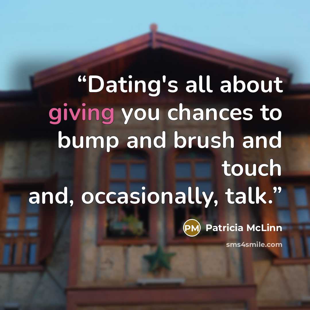 “Dating's all about giving you chances to bump and brush and touch and, occasionally, talk.” quote by Patricia McLinn
