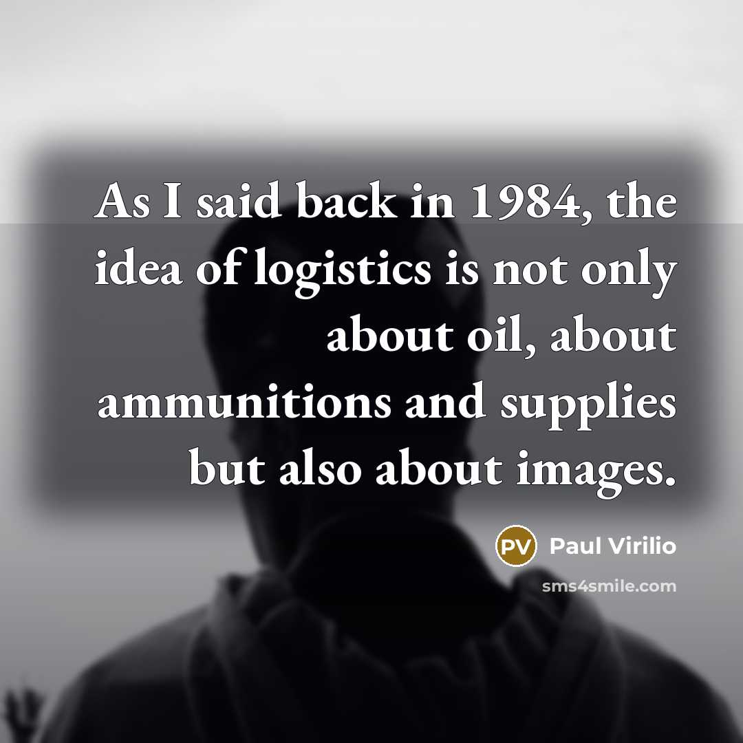 “As I said back in 1984, the idea of logistics…” quote by Paul Virilio