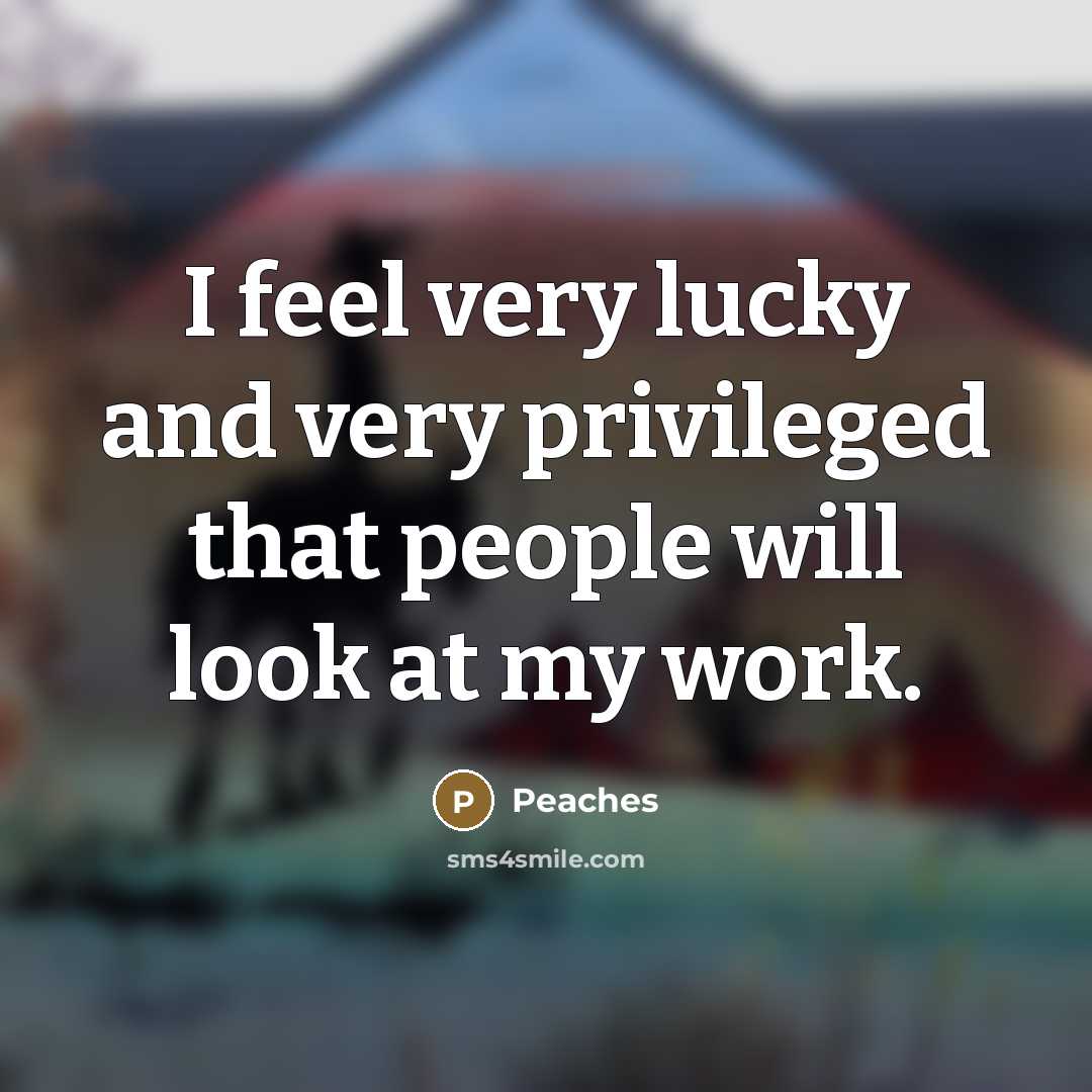 “I feel very lucky and very privileged that people will…” quote by Peaches
