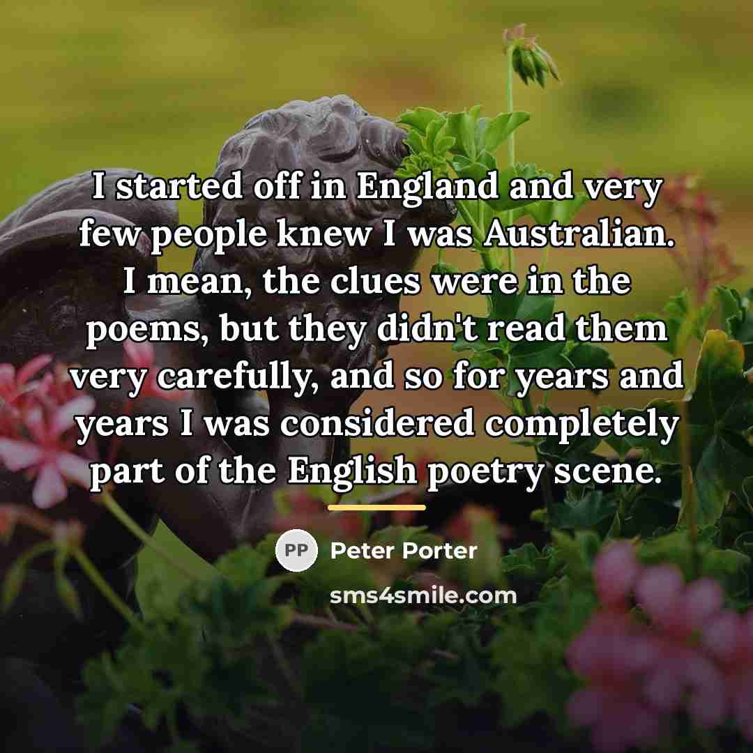 “I started off in England and very few people knew…” quote by Peter Porter