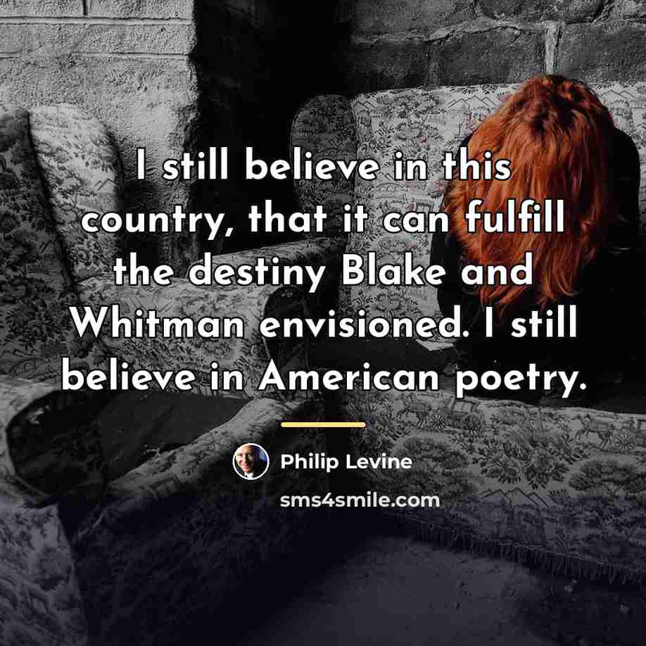 “I still believe in this country, that it can fulfill…” quote by Philip Levine