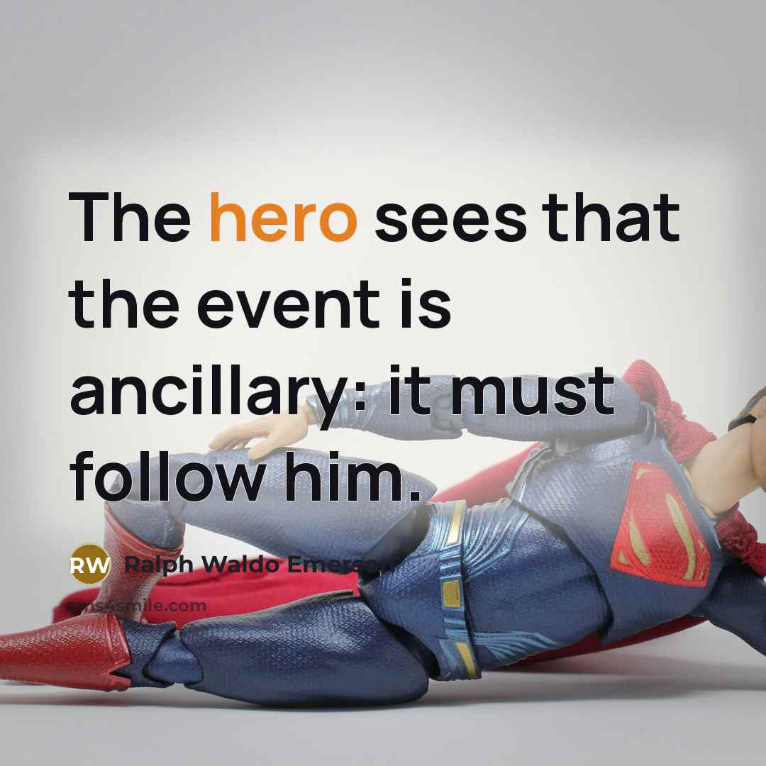 “The hero sees that the event is ancillary: it must…” quote by Ralph Waldo Emerson