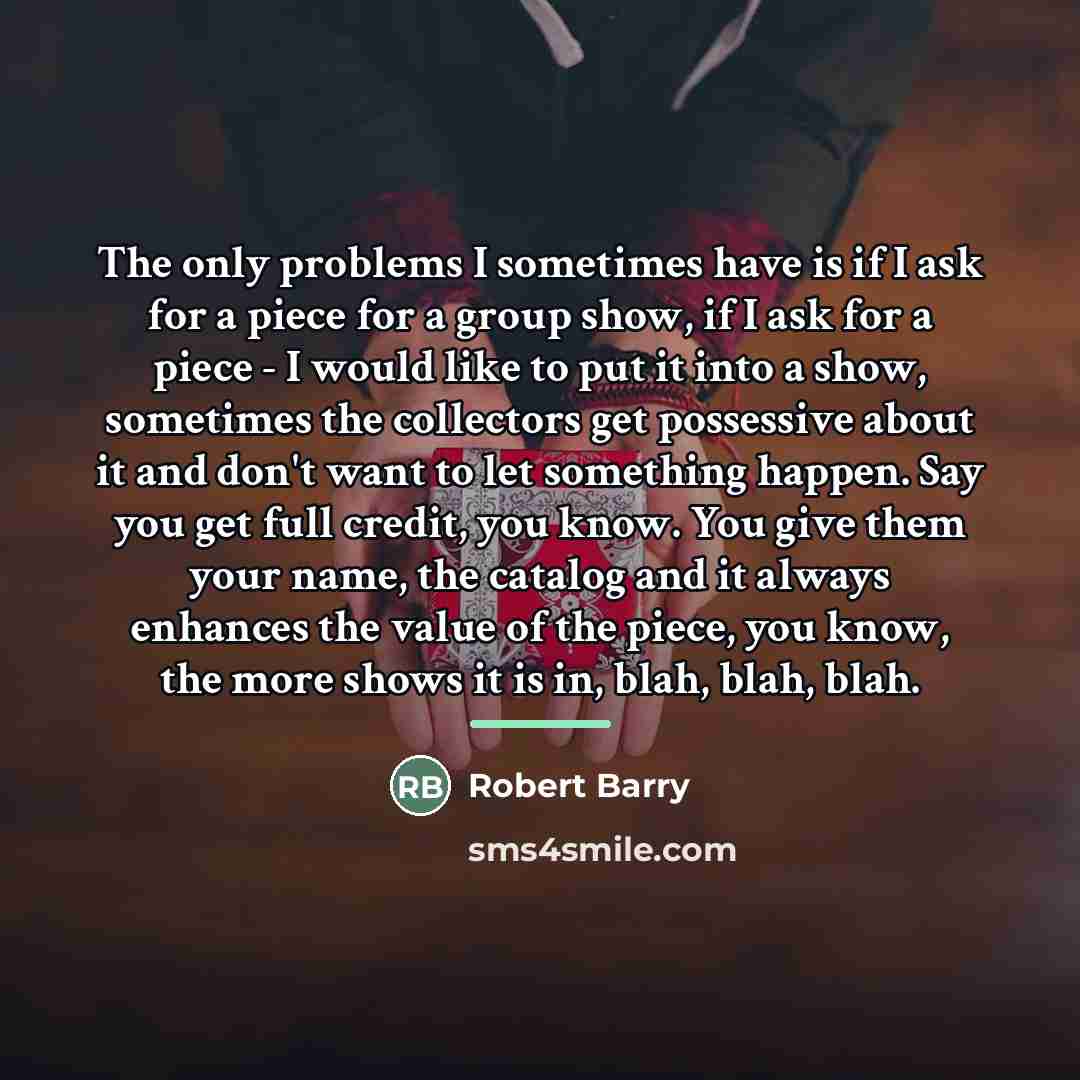 “The only problems I sometimes have is if I ask…” quote by Robert Barry