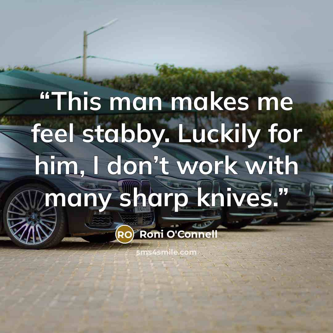 “This man makes me feel stabby. Luckily for him, I don’t work with many sharp knives.” quote by Roni O'Connell