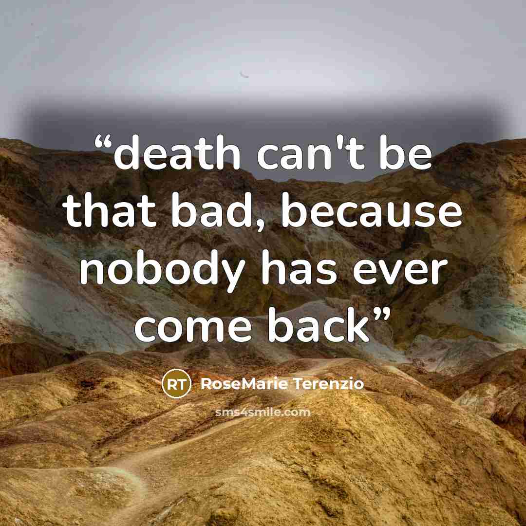 “death can't be that bad, because nobody has ever come back” quote by RoseMarie Terenzio