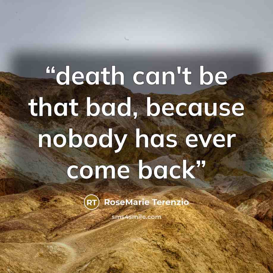 “death can't be that bad, because nobody has ever come back” quote by RoseMarie Terenzio