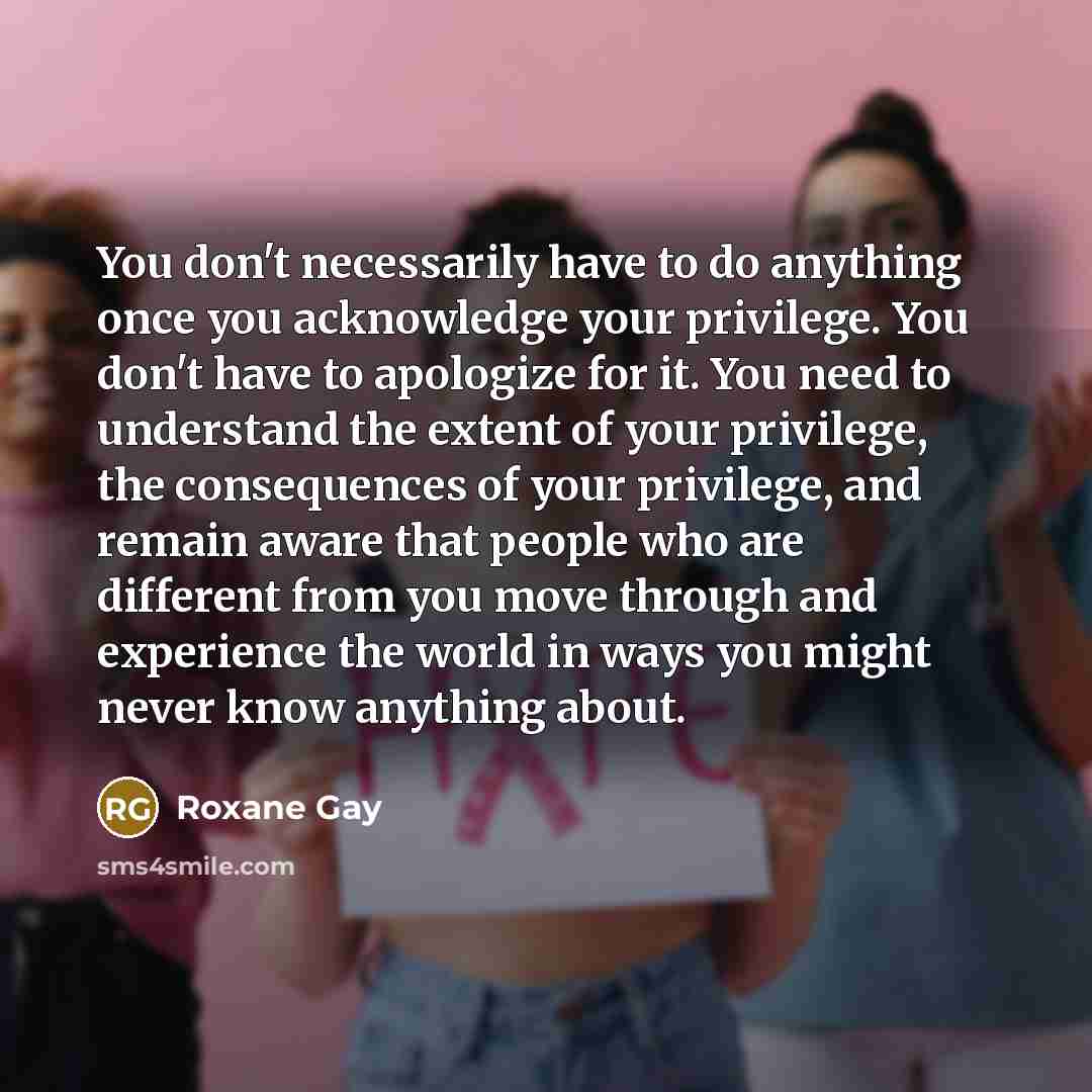“You don't necessarily have to do anything once you acknowledge…” quote by Roxane Gay