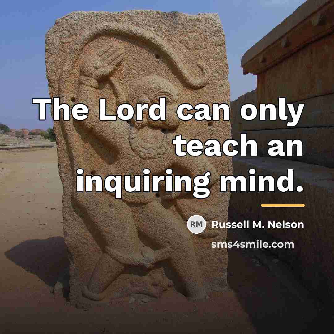 “The Lord can only teach an inquiring mind.…” quote by Russell M. Nelson