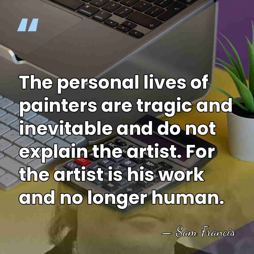 The personal lives of painters are tragic and inevitable and do not&hellip; - Sam Francis