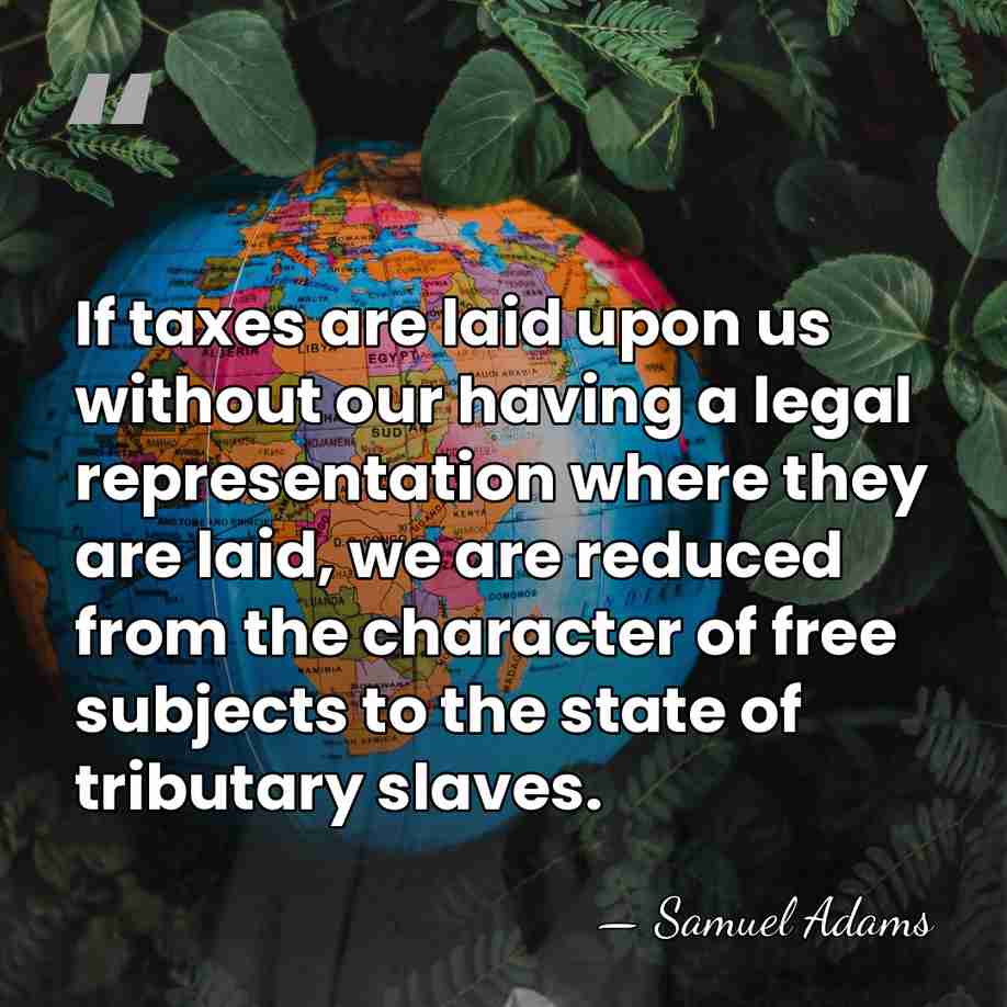If taxes are laid upon us without our having a legal representation&hellip; - Samuel Adams