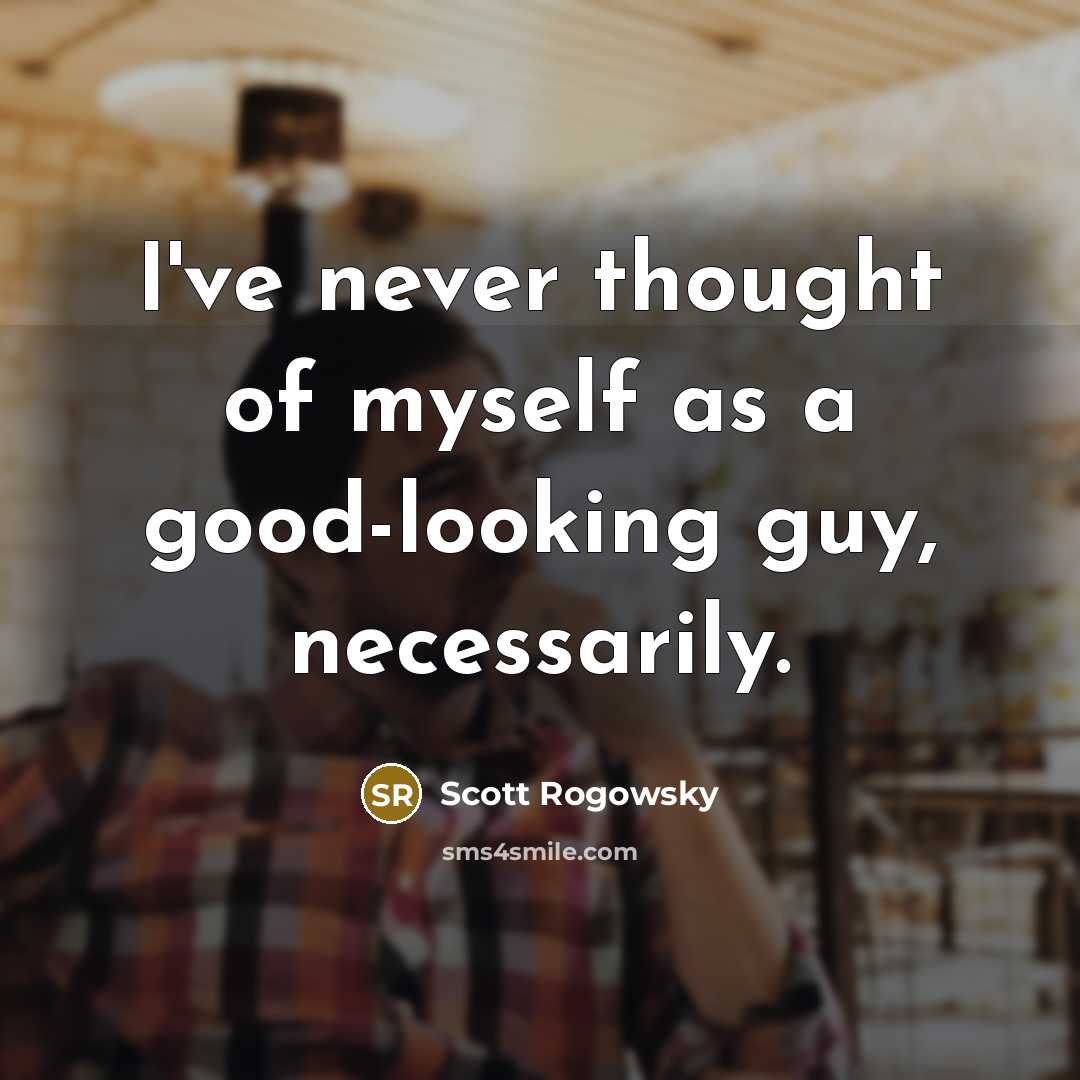 “I've never thought of myself as a good-looking guy, necessarily.…” quote by Scott Rogowsky