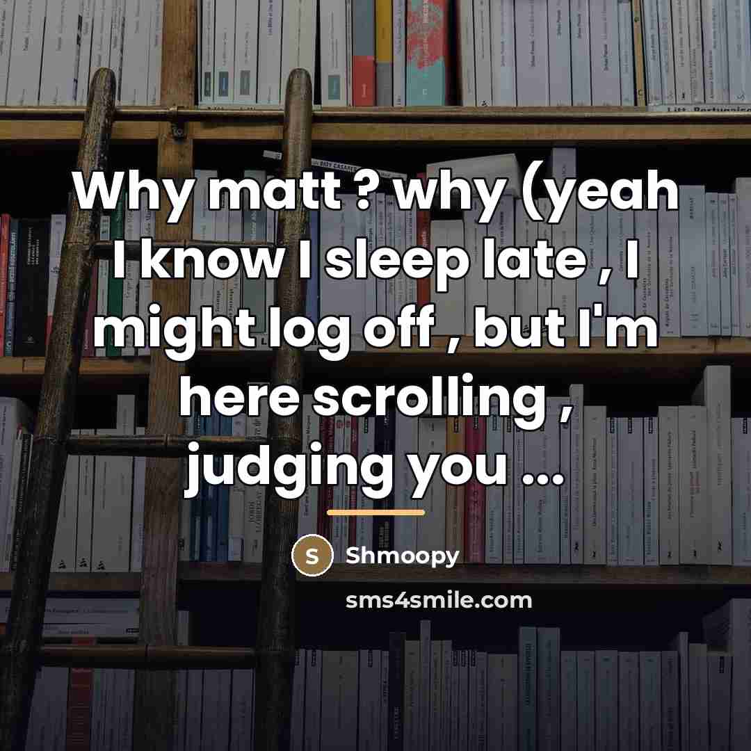 “Why matt ? why (yeah I know I sleep late…” quote by Shmoopy