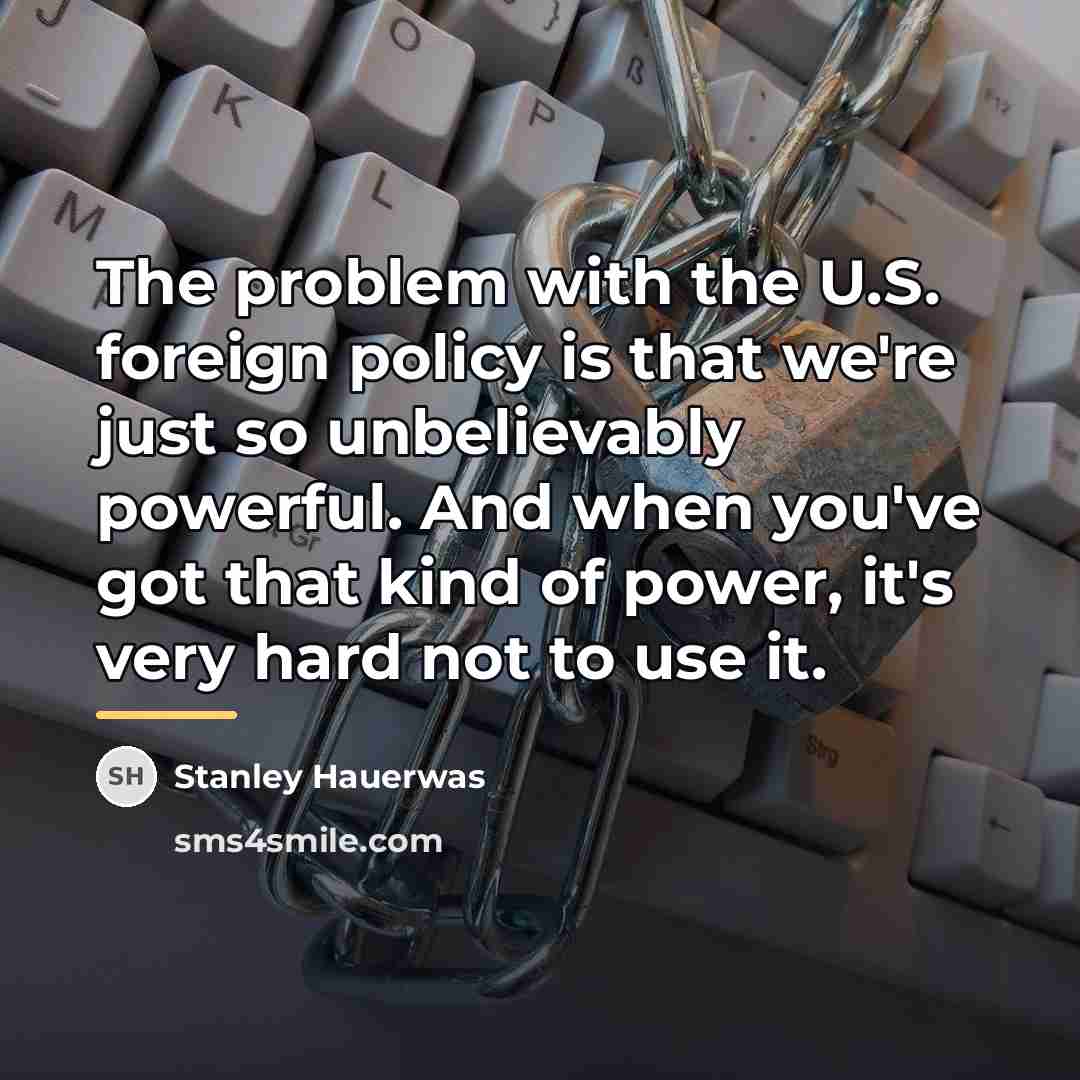 “The problem with the U.S. foreign policy is that we're…” quote by Stanley Hauerwas