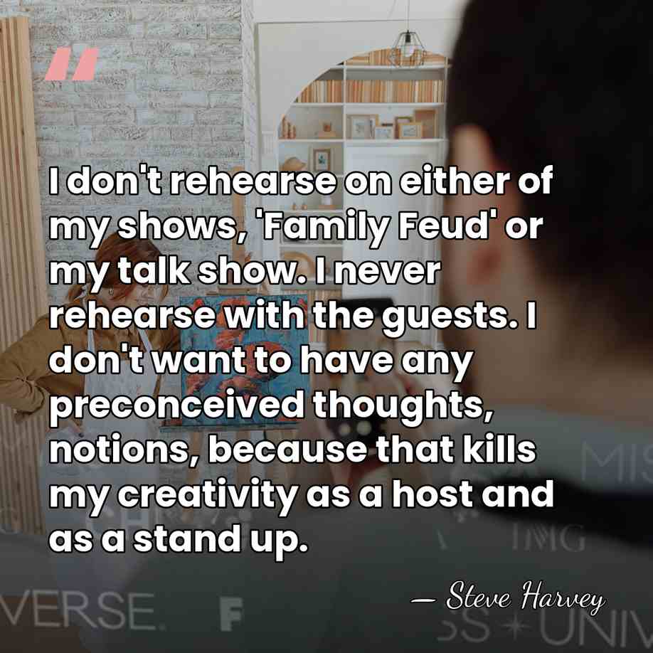 I don't rehearse on either of my shows, 'Family Feud' or my&hellip; - Steve Harvey