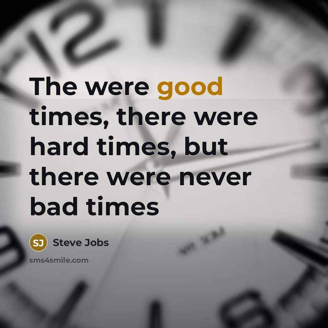 “The were good times, there were hard times, but there…” quote by Steve Jobs