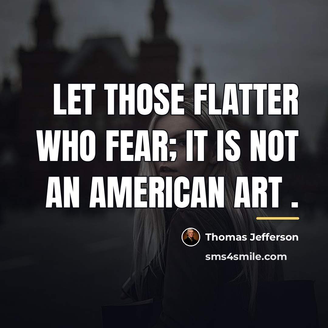 “Let those flatter who fear; it is not an American…” quote by Thomas Jefferson