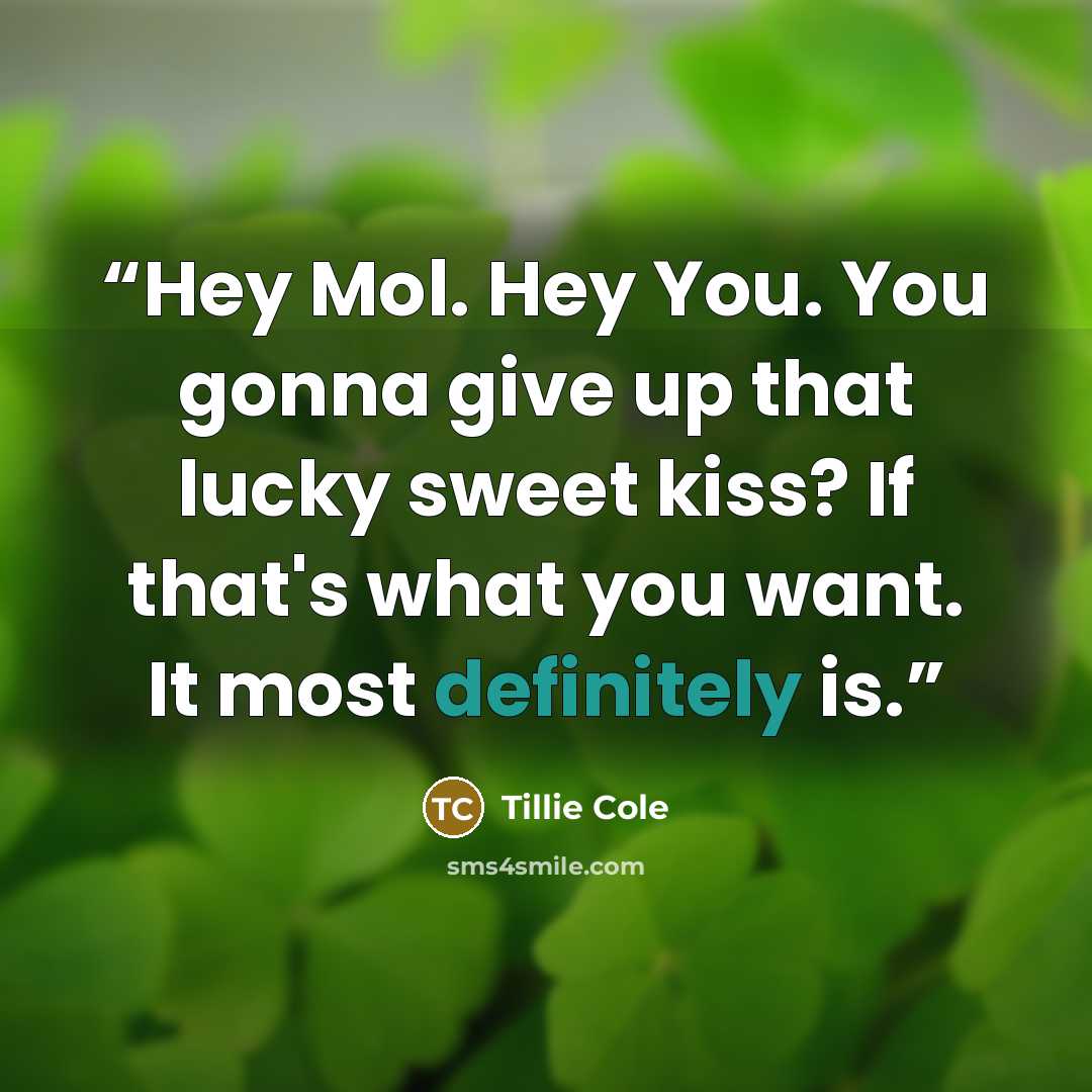 “Hey Mol. Hey You. You gonna give up that lucky sweet kiss? If that's what you want. It most definitely is.” quote by Tillie Cole