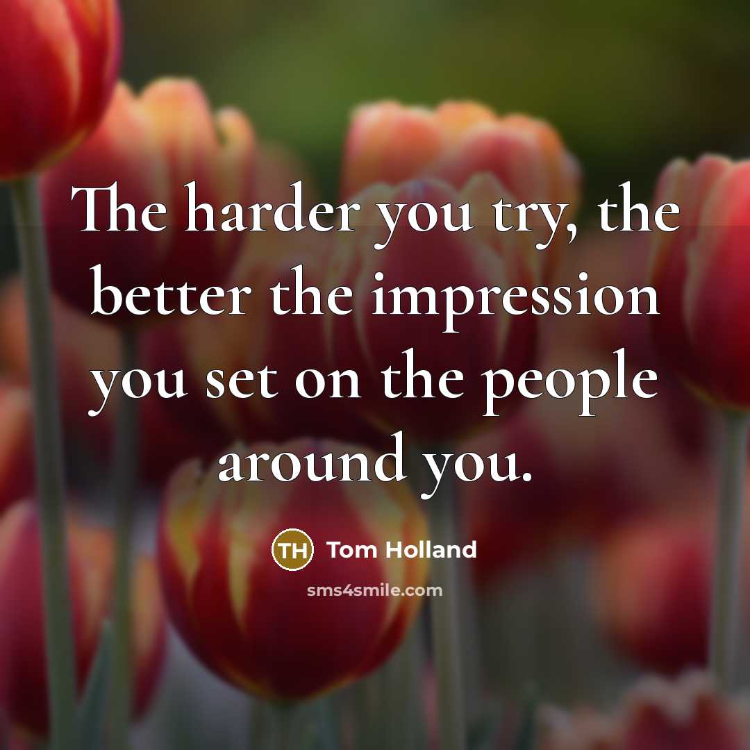 “The harder you try, the better the impression you set…” quote by Tom Holland