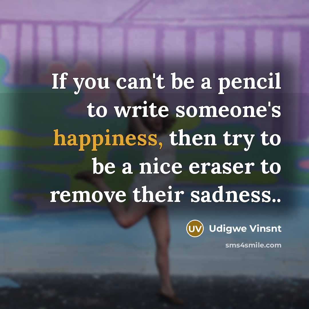 “If you can't be a pencil to write someone's happiness,…” quote by Udigwe Vinsnt