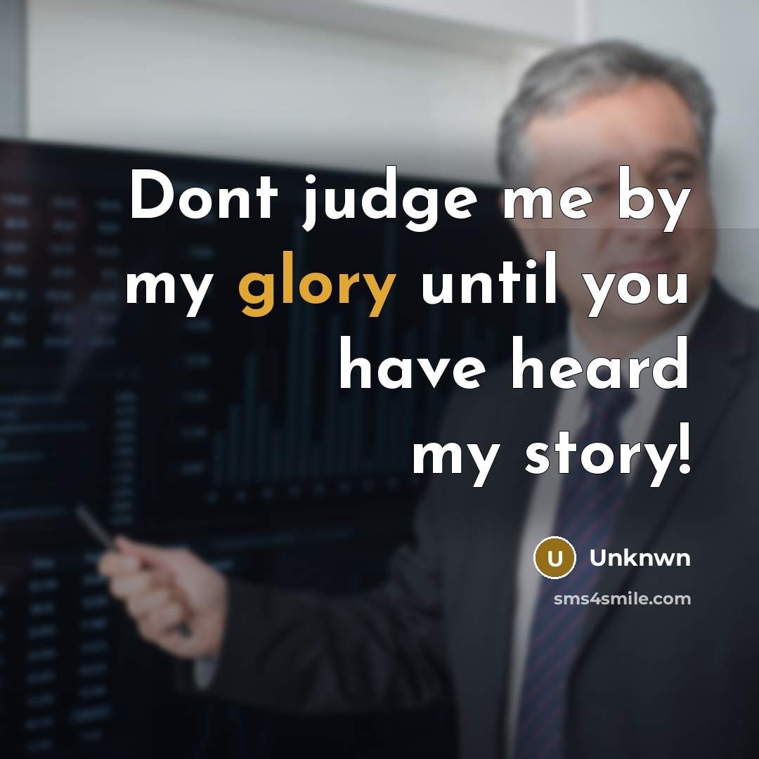 “Dont judge me by my glory until you have heard my story!” quote by Unknwn