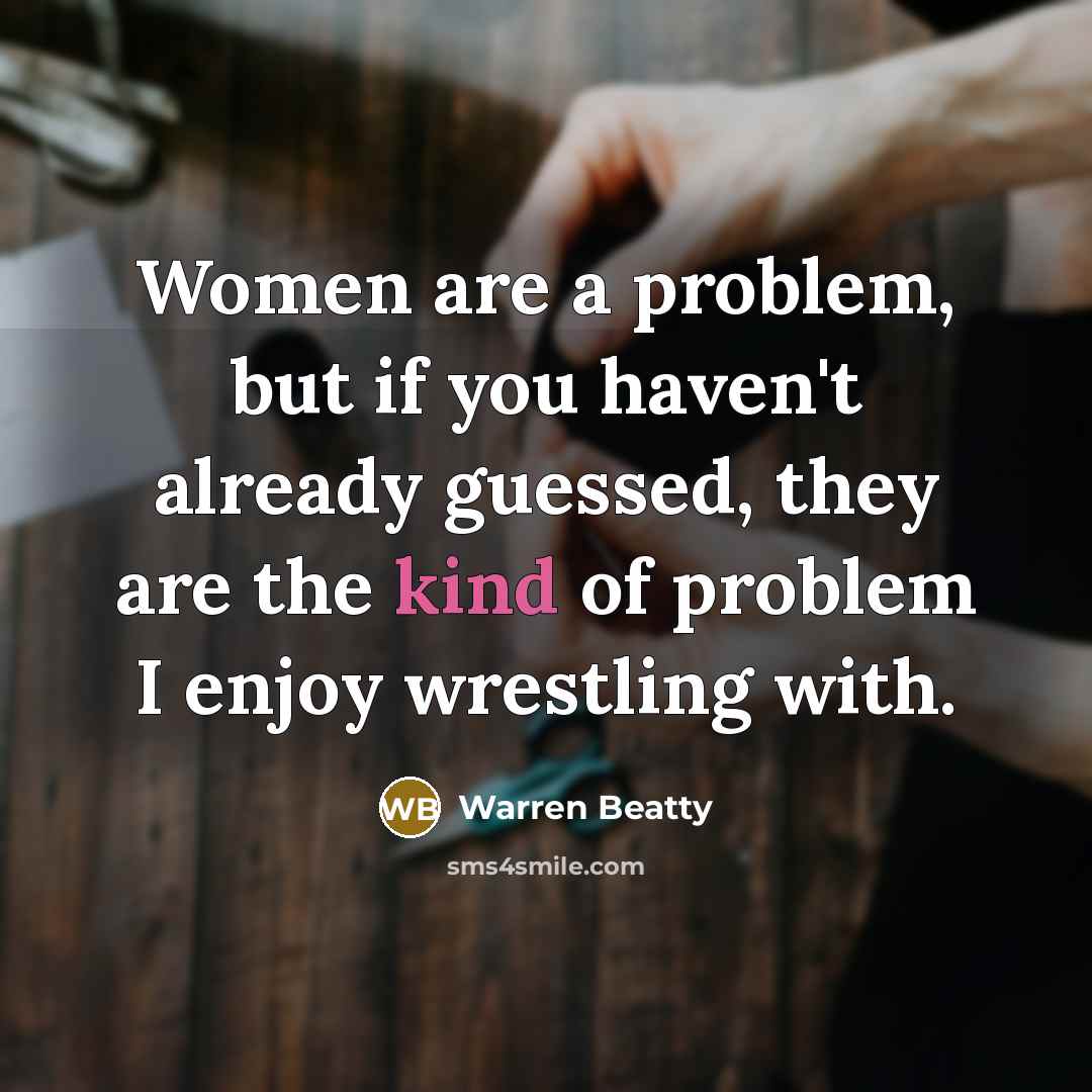 “Women are a problem, but if you haven't already guessed,…” quote by Warren Beatty