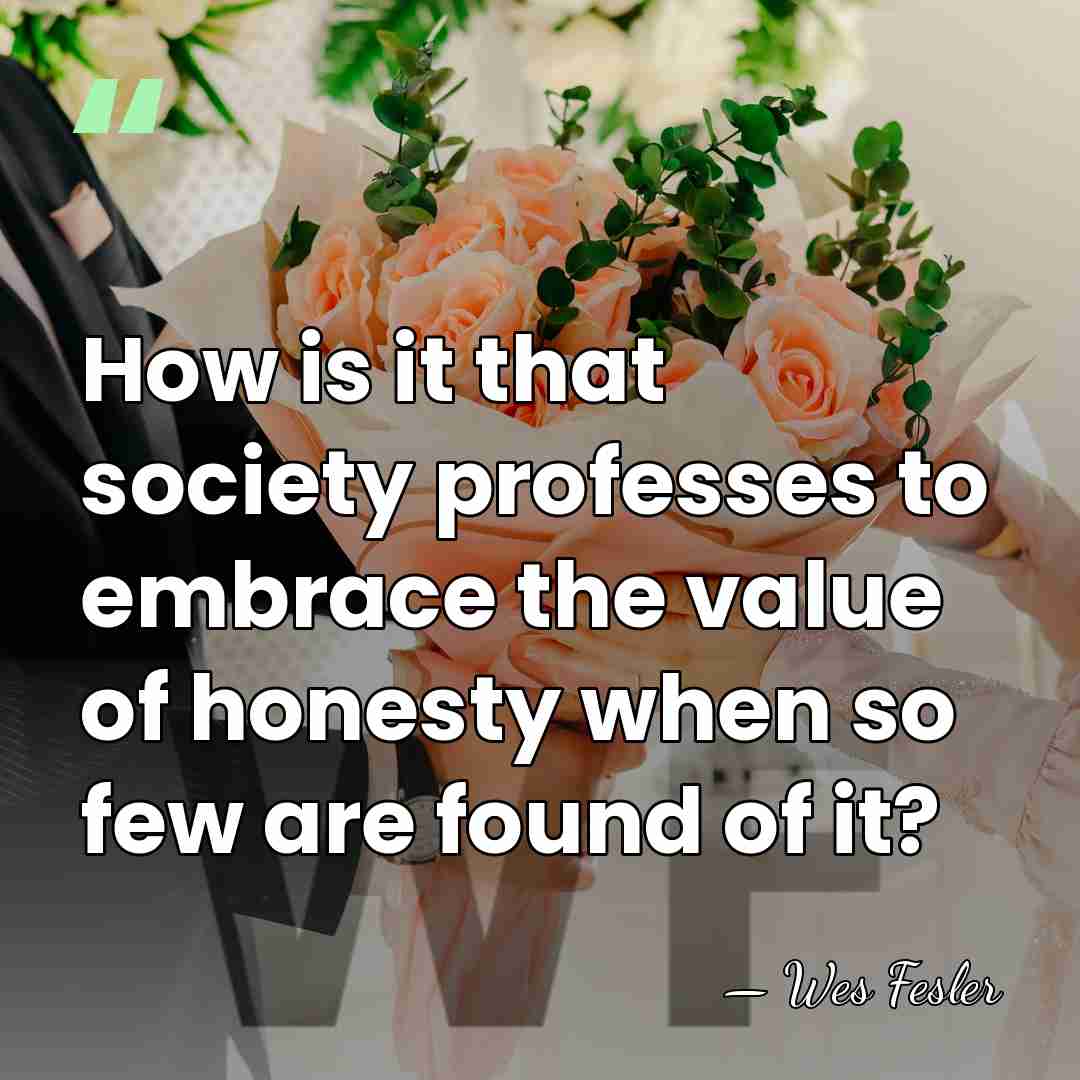 How is it that society professes to embrace the value of honesty&hellip; - Wes Fesler