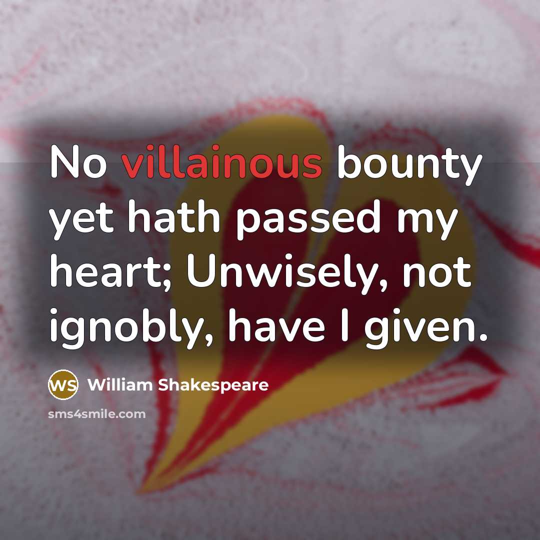 “No villainous bounty yet hath passed my heart; Unwisely, not…” quote by William Shakespeare