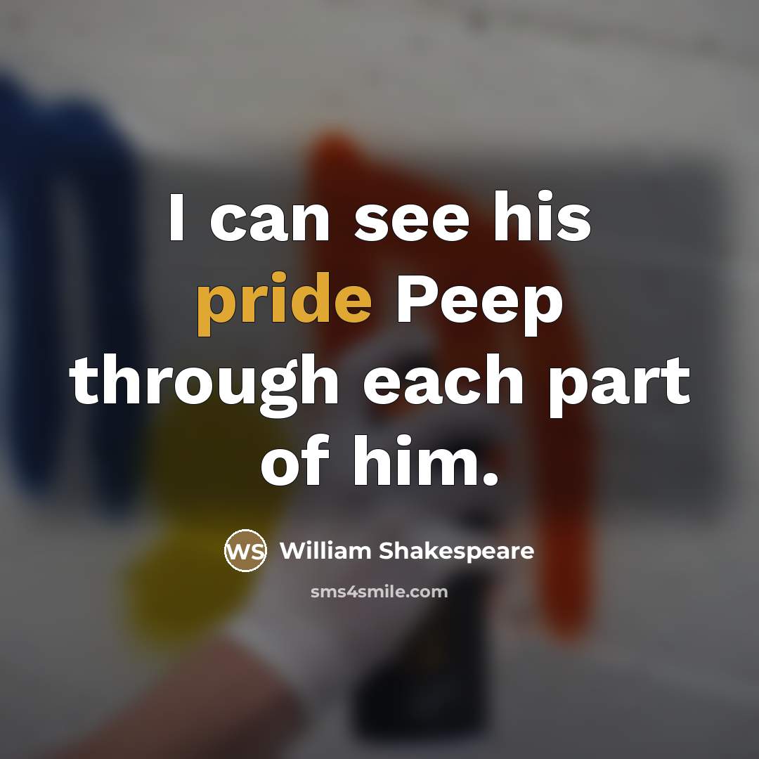 “I can see his pride Peep through each part of…” quote by William Shakespeare