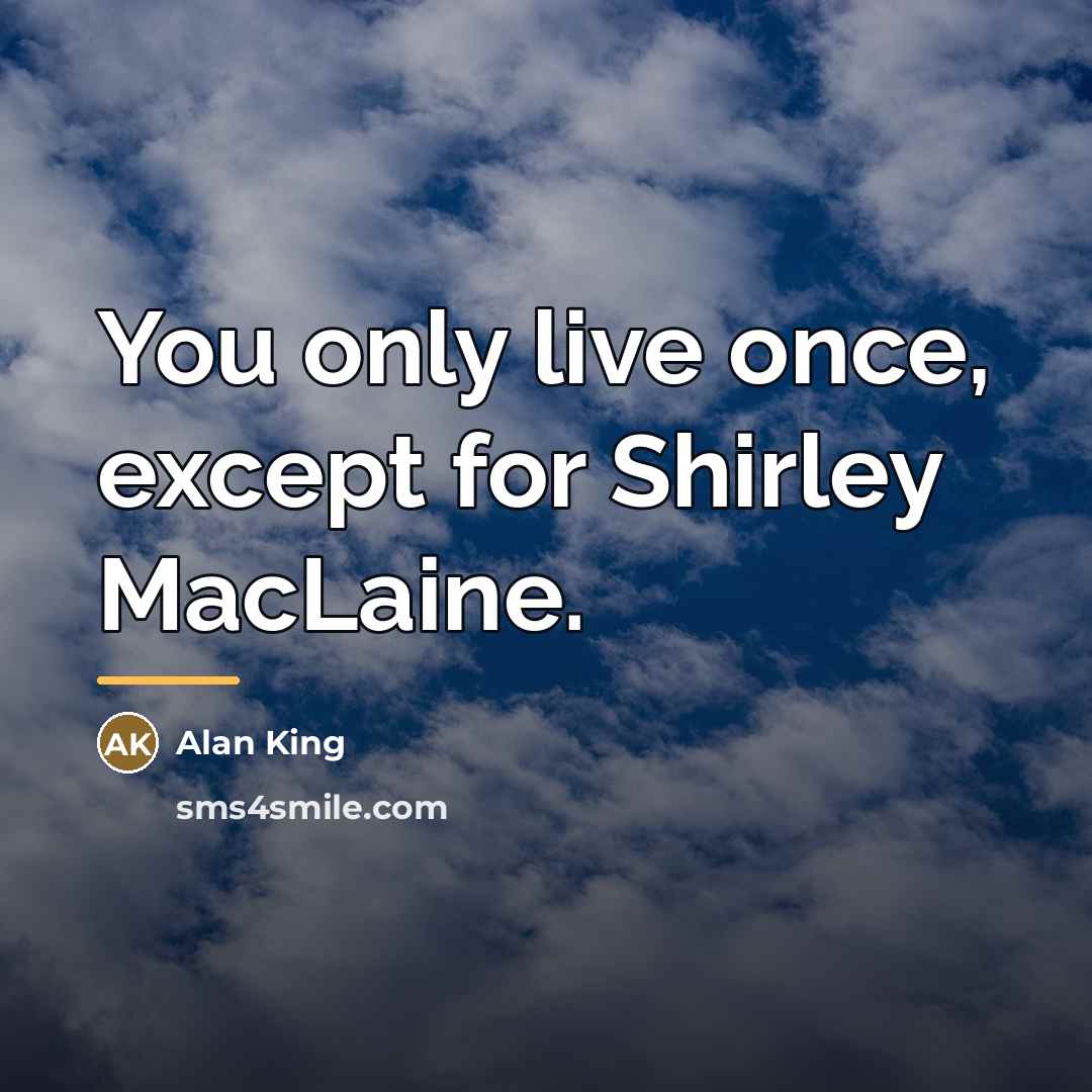 “You only live once, except for Shirley MacLaine.…” quote by Alan King