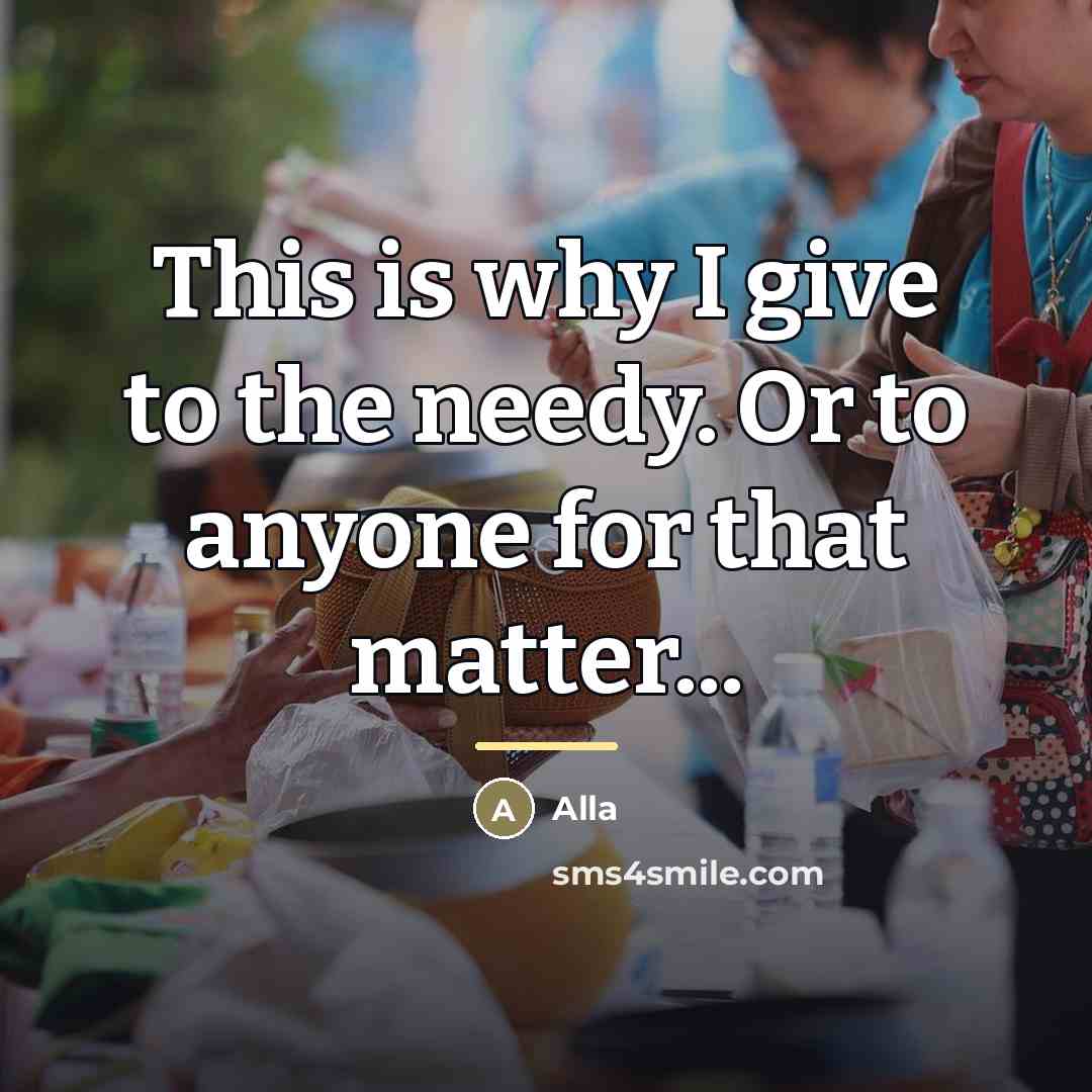 “This is why I give to the needy. Or to…” quote by Alla