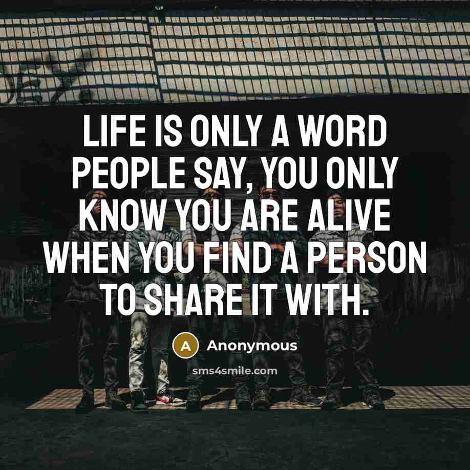 “Life is only a word people say, you only know you are alive when you find a person to share it with.” quote by Anonymous