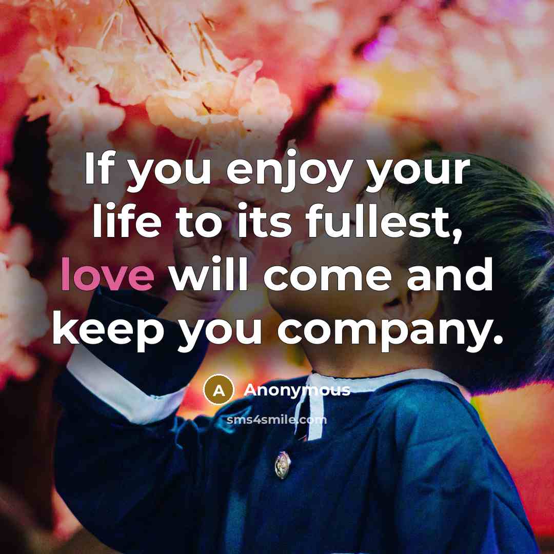 “If you enjoy your life to its fullest, love will…” quote by Anonymous