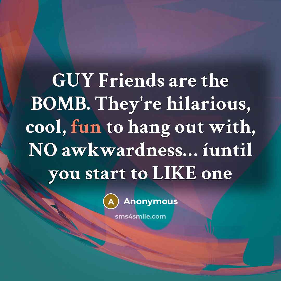 “GUY Friends are the BOMB. They're hilarious, cool, fun to…” quote by Anonymous