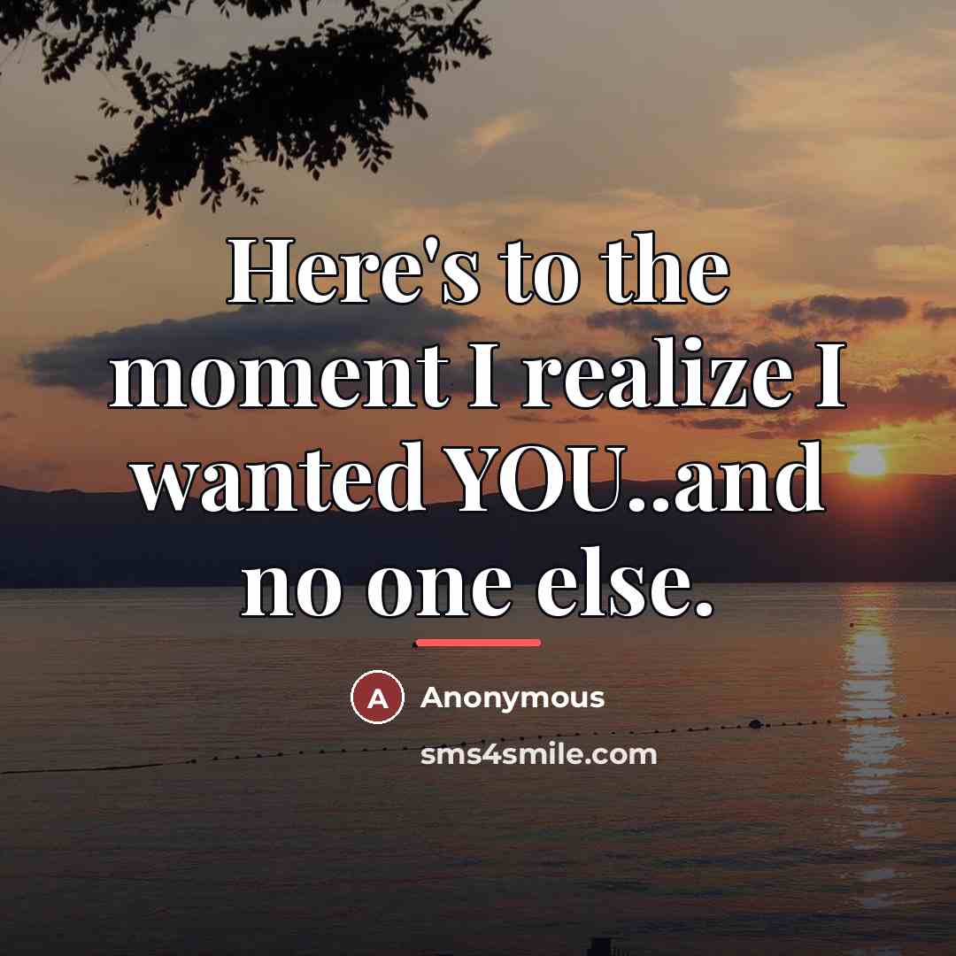 “Here's to the moment I realize I wanted YOU..and no…” quote by Anonymous
