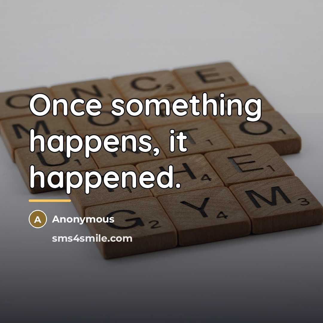 “Once something happens, it happened.…” quote by Anonymous
