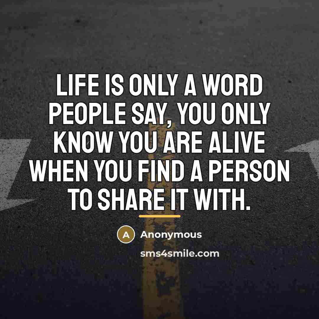 “Life is only a word people say, you only know…” quote by Anonymous
