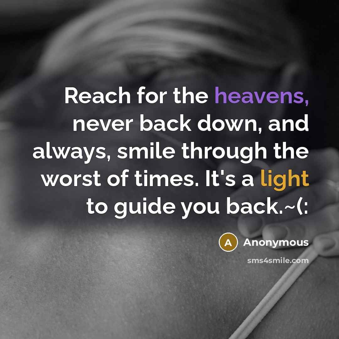 “Reach for the heavens, never back down, and always, smile through the worst of times. It's a light to guide you back.~(:” quote by Anonymous