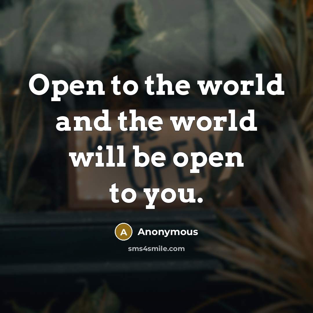 “Open to the world and the world will be open to you.” quote by Anonymous