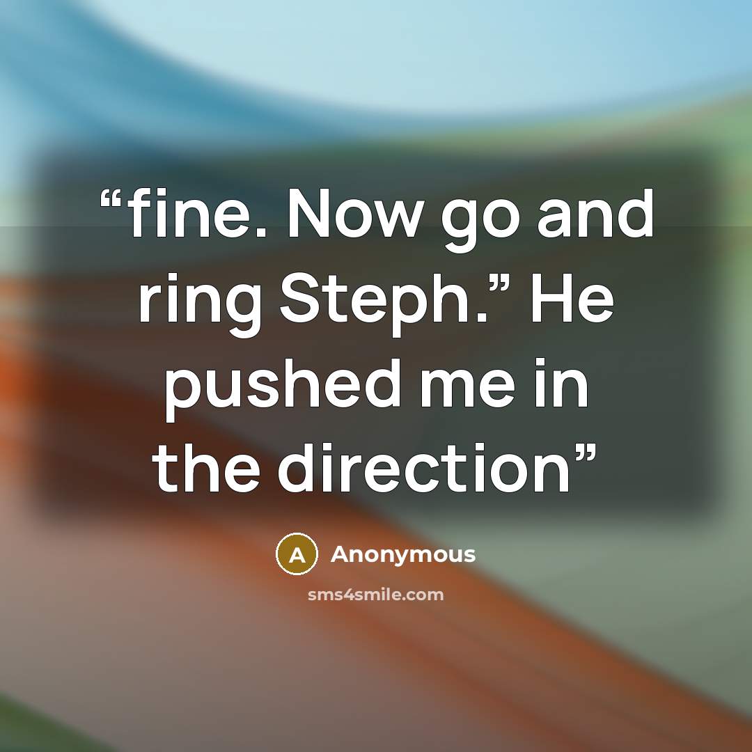 “fine. Now go and ring Steph.” He pushed me in the direction” quote by Anonymous