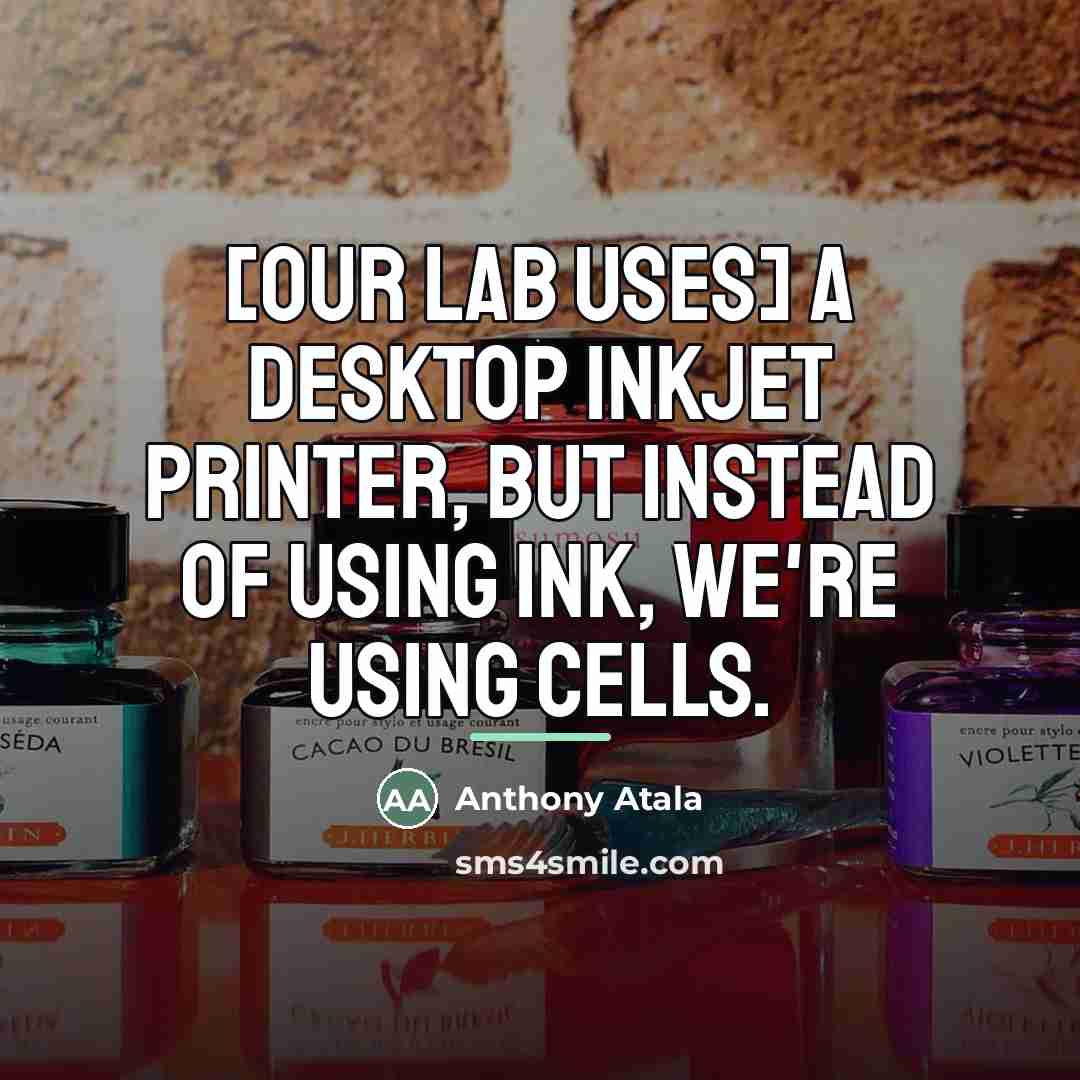 “[Our lab uses] a desktop inkjet printer, but instead of…” quote by Anthony Atala