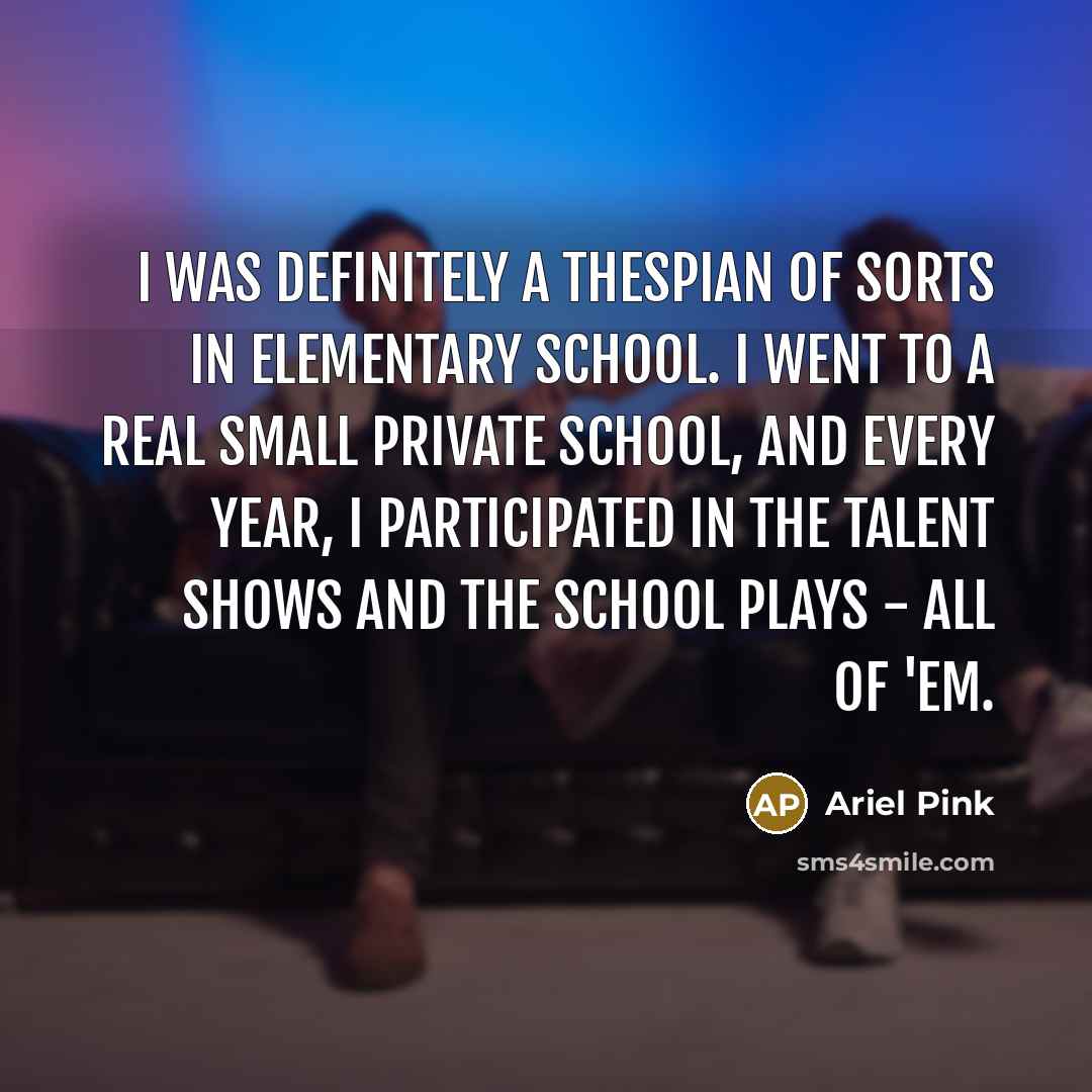 “I was definitely a thespian of sorts in elementary school.…” quote by Ariel Pink