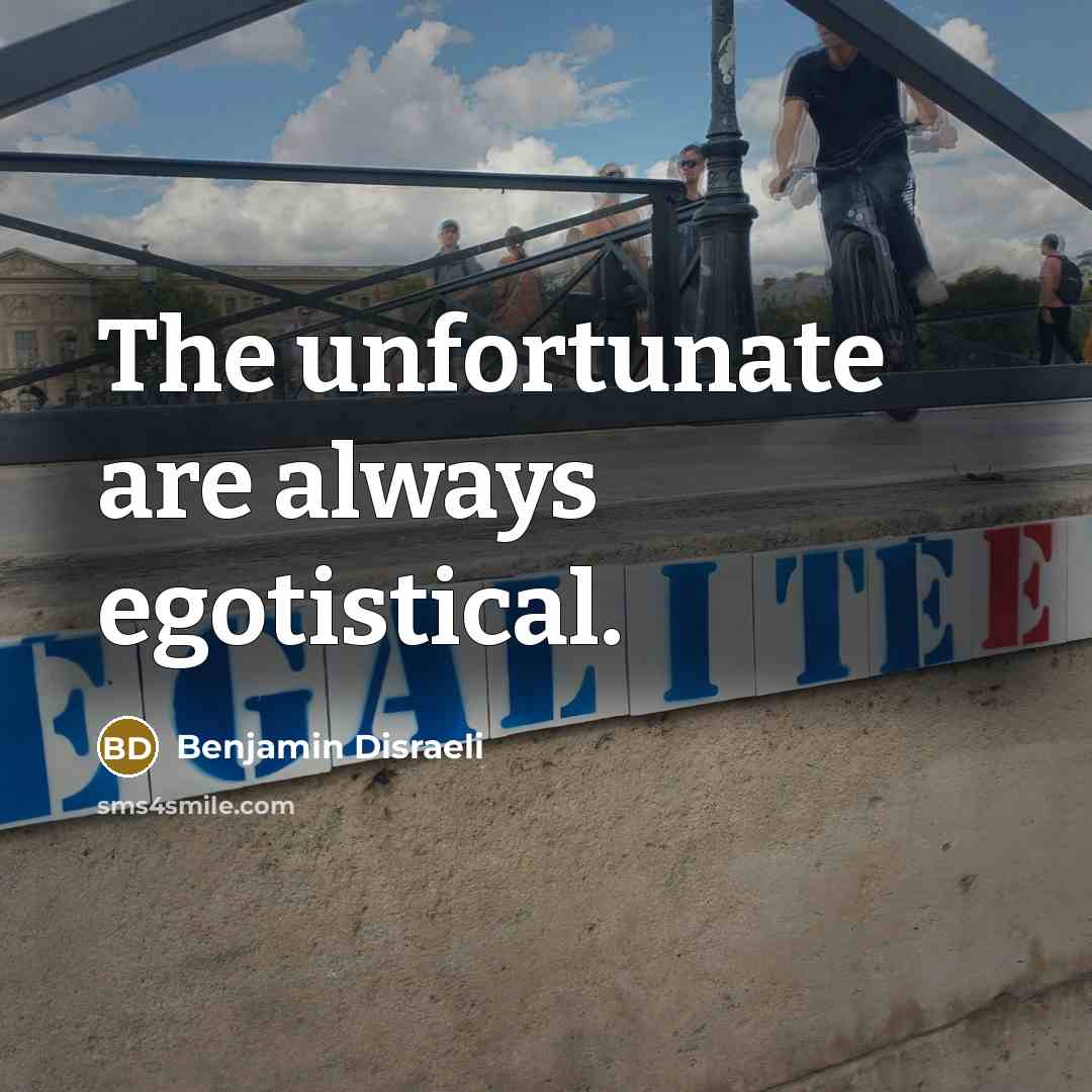 “The unfortunate are always egotistical.…” quote by Benjamin Disraeli