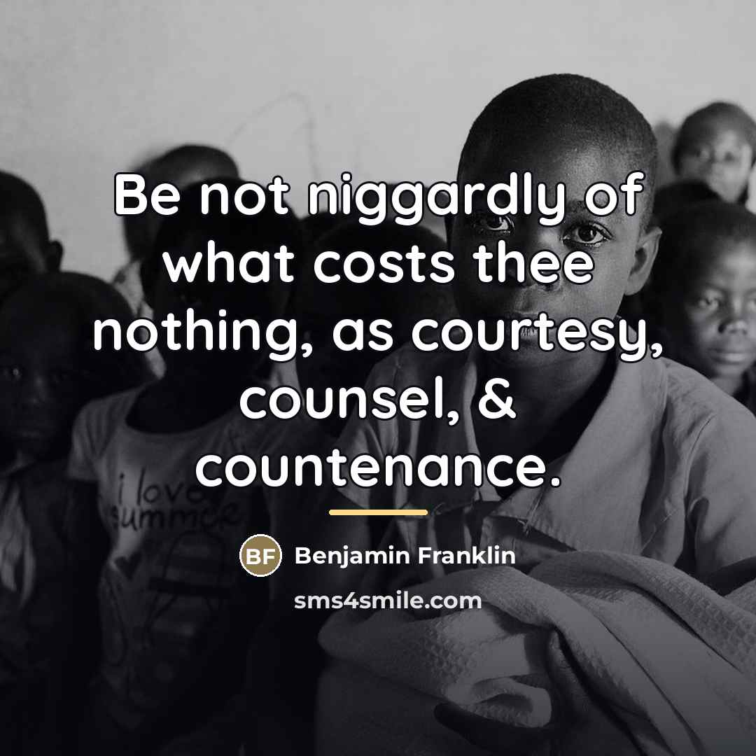 “Be not niggardly of what costs thee nothing, as courtesy,…” quote by Benjamin Franklin