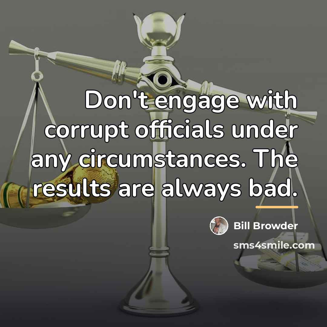 “Don't engage with corrupt officials under any circumstances. The results…” quote by Bill Browder