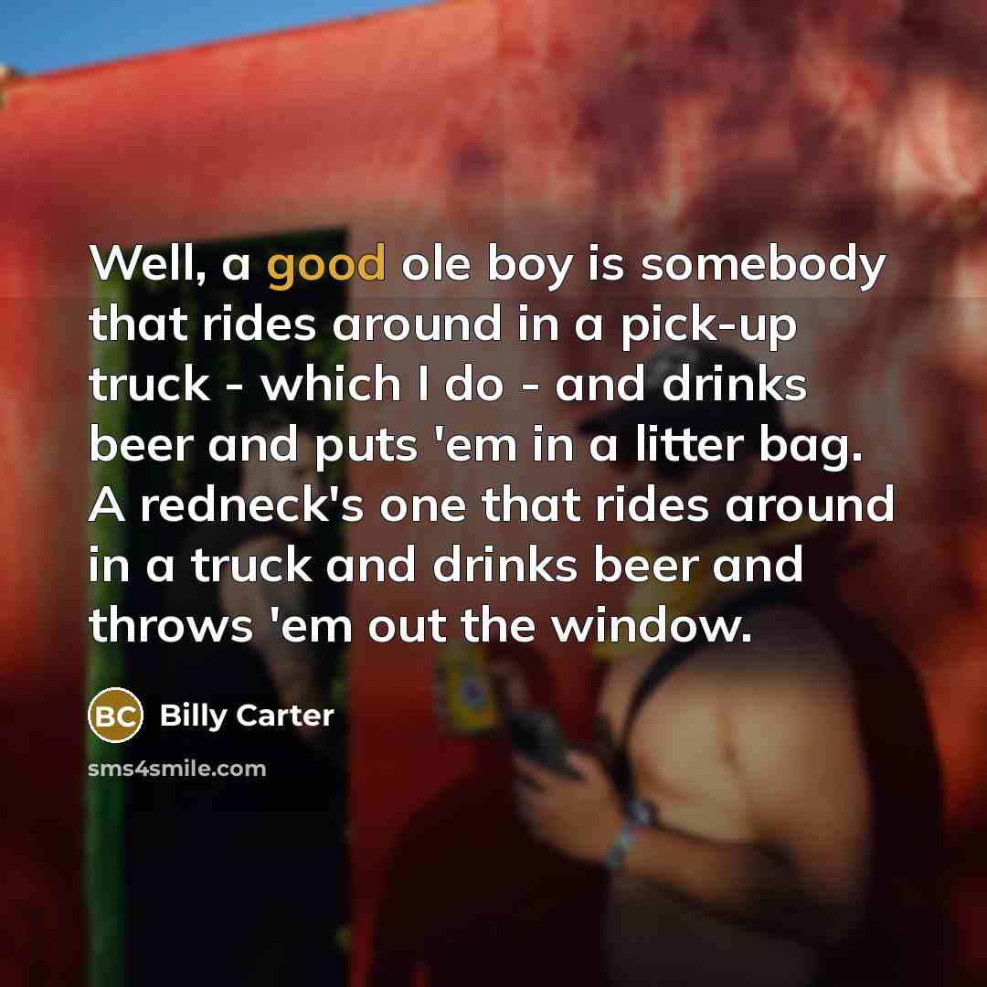 “Well, a good ole boy is somebody that rides around…” quote by Billy Carter