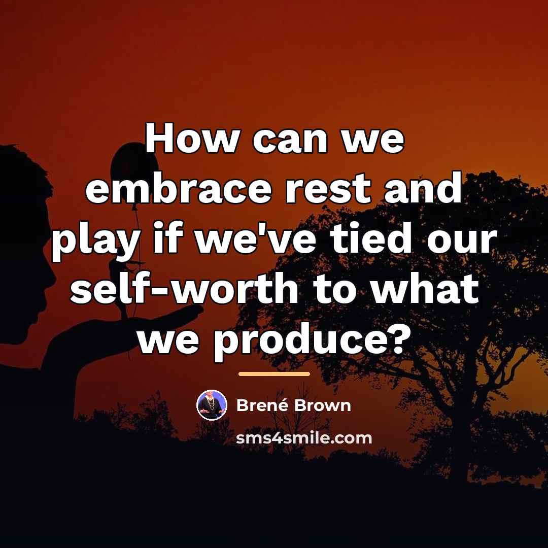 “How can we embrace rest and play if we've tied…” quote by Brené Brown