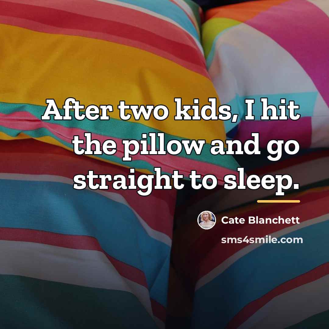 “After two kids, I hit the pillow and go straight…” quote by Cate Blanchett