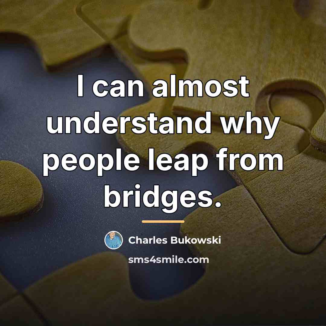 “I can almost understand why people leap from bridges.…” quote by Charles Bukowski