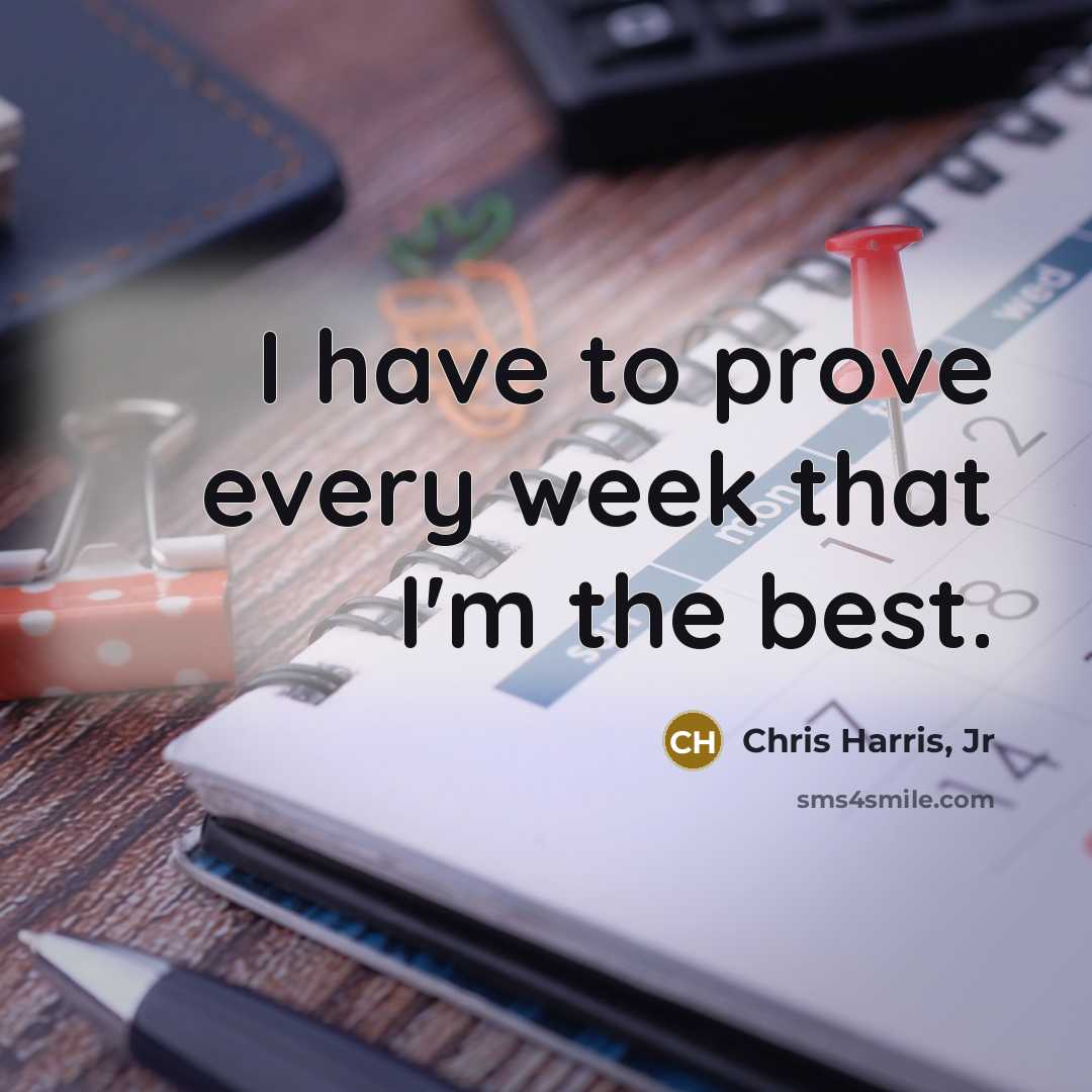 “I have to prove every week that I'm the best.…” quote by Chris Harris, Jr