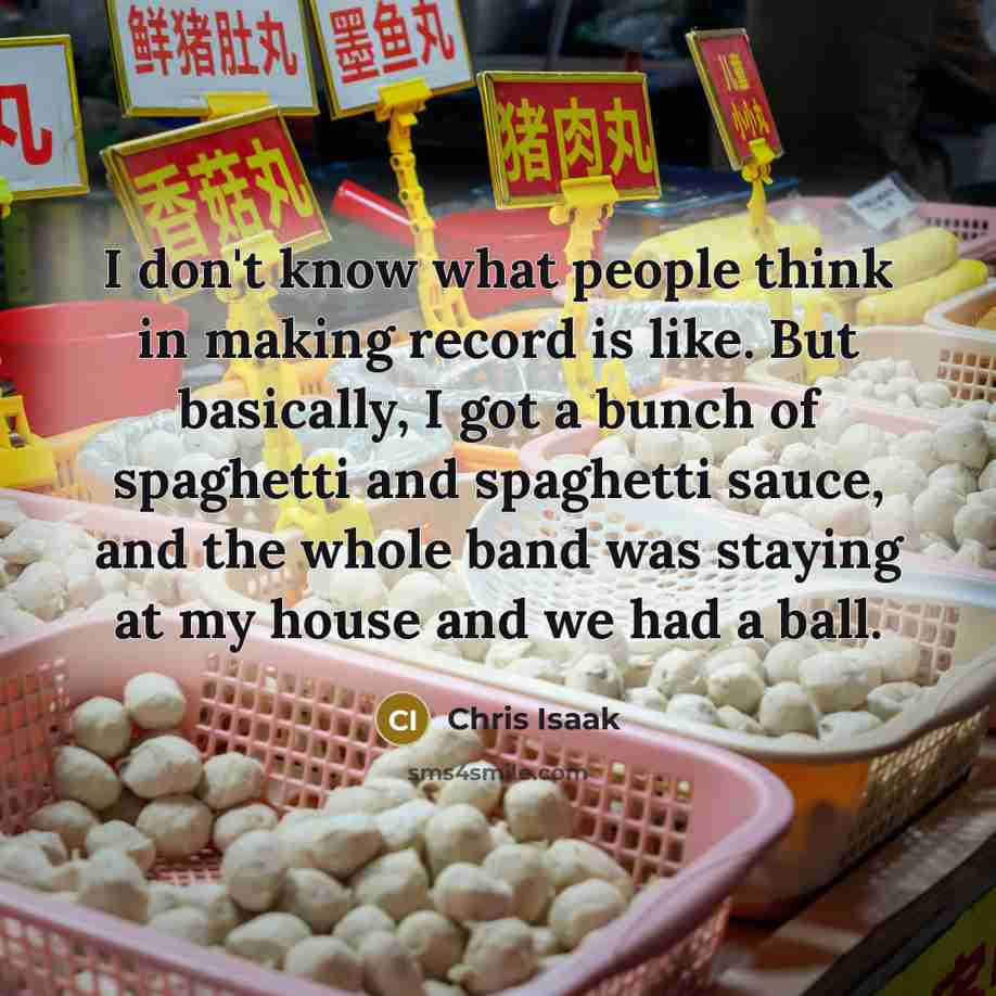 “I don't know what people think in making record is…” quote by Chris Isaak